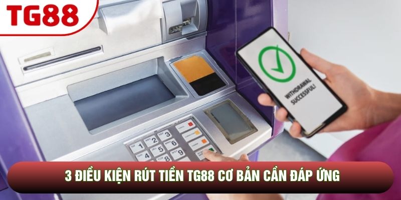 3 điều kiện rút tiền TG88 cơ bản cần đáp ứng 3 điều kiện rút tiền TG88 cơ bản cần đáp ứng