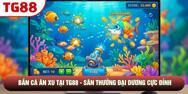 Bắn Cá Ăn Xu Tại TG88 - Săn Thưởng Đại Dương Cực Đỉnh