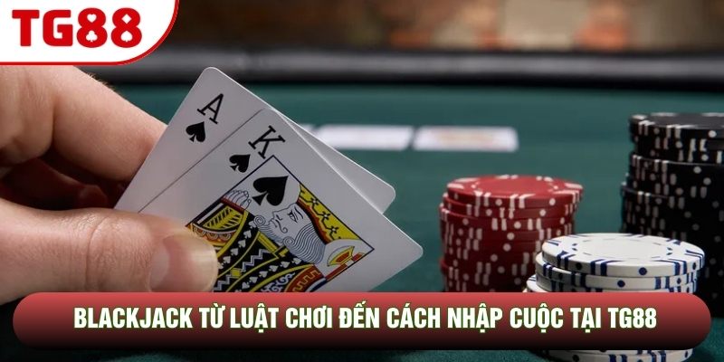 Blackjack Từ Luật Chơi Đến Cách Nhập Cuộc Tại TG88