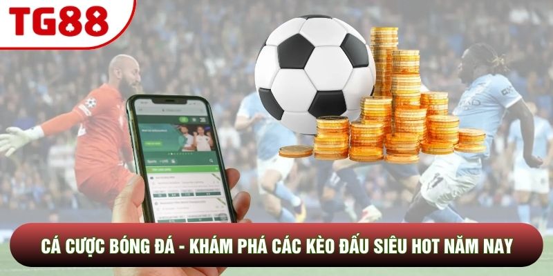 Cá Cược Bóng Đá - Khám Phá Các Kèo Đấu Siêu Hot Năm Nay
