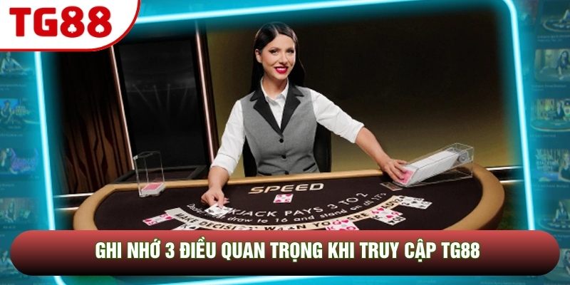 Ghi nhớ 3 điều quan trọng khi truy cập TG88 Ghi nhớ 3 điều quan trọng khi truy cập TG88