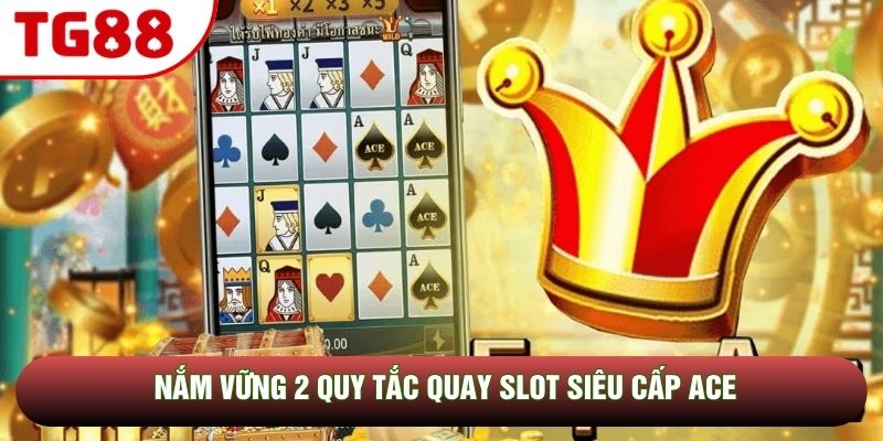 Nắm vững 2 quy tắc quay slot siêu cấp Ace
