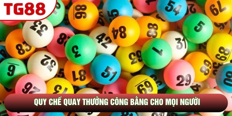 Quy chế quay thưởng công bằng cho mọi người Quy chế quay thưởng công bằng cho mọi người